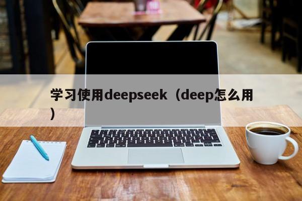 学习使用deepseek（deep怎么用）