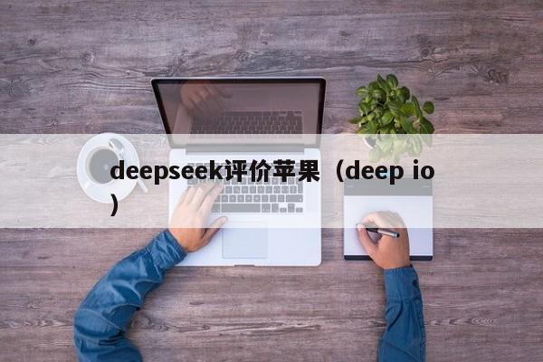 deepseek评价苹果（deep io）