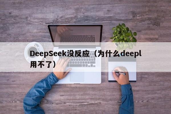 DeepSeek没反应（为什么deepl用不了）