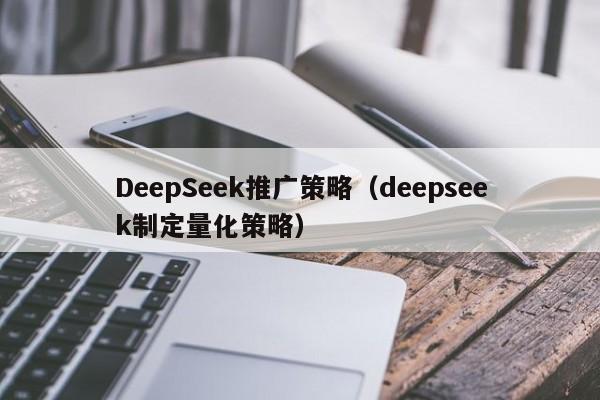 DeepSeek推广策略（deepseek制定量化策略）