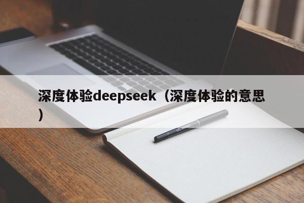 深度体验deepseek（深度体验的意思）