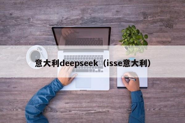 意大利deepseek（isse意大利）