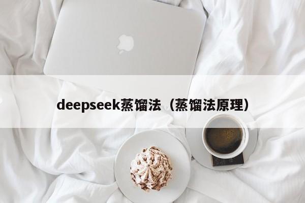 deepseek蒸馏法（蒸馏法原理）