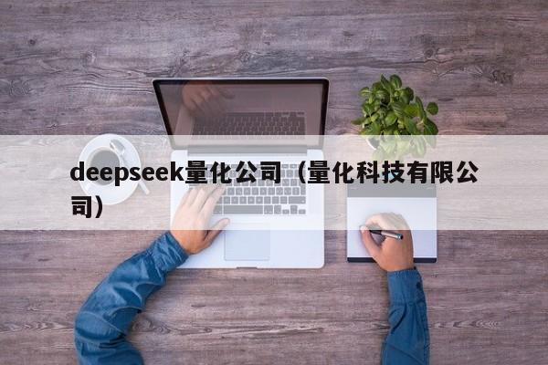 deepseek量化公司（量化科技有限公司）