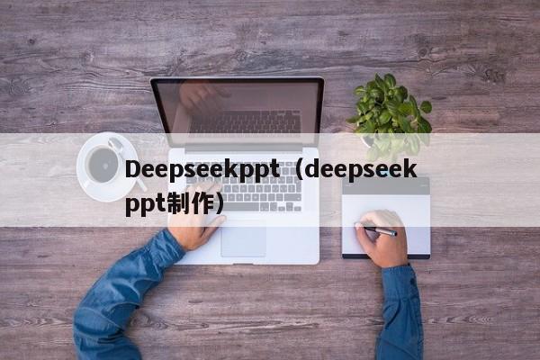 Deepseekppt（deepseekppt制作）