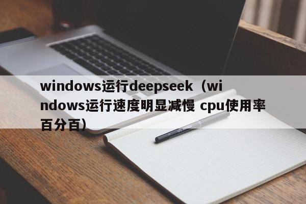 windows运行deepseek（windows运行速度明显减慢 cpu使用率百分百）