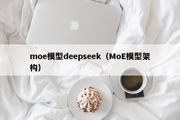 moe模型deepseek（MoE模型架构）