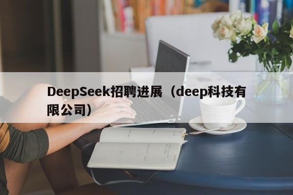 DeepSeek招聘进展（deep科技有限公司）