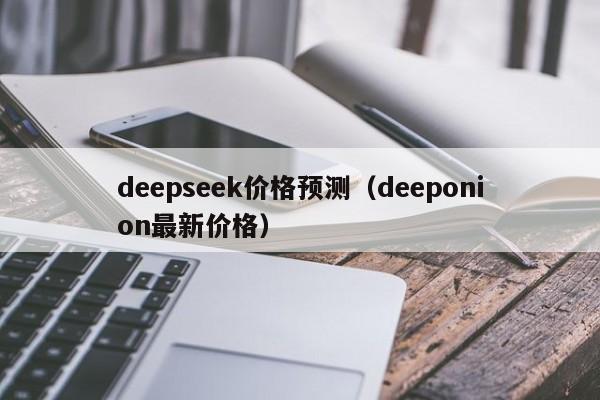 deepseek价格预测（deeponion最新价格）