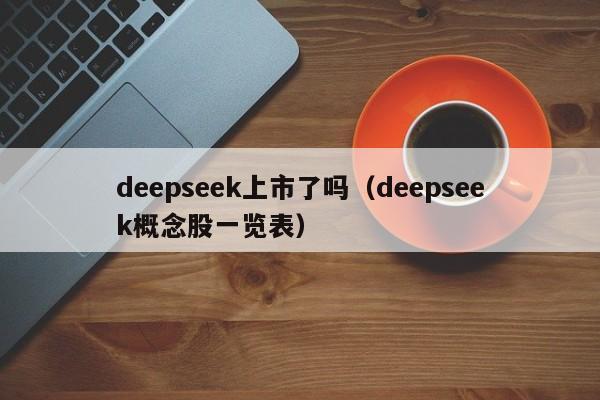 deepseek上市了吗（deepseek概念股一览表）