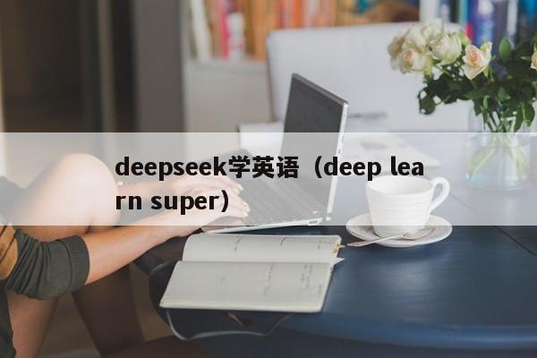 deepseek学英语（deep learn super）