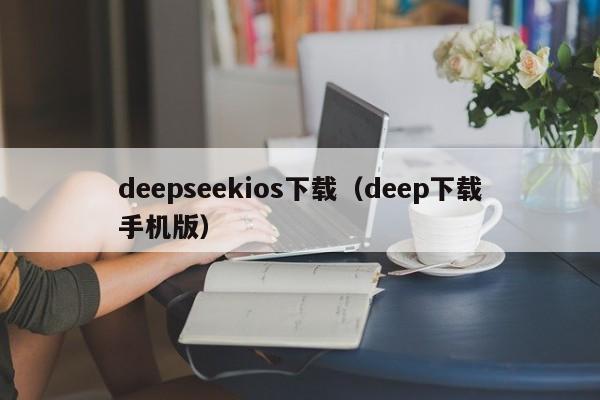 deepseekios下载（deep下载手机版）