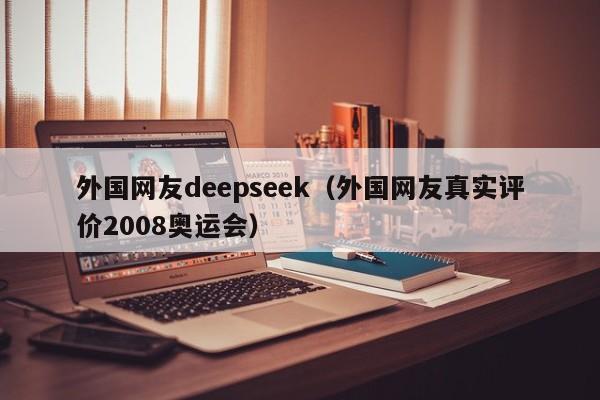 外国网友deepseek（外国网友真实评价2008奥运会）