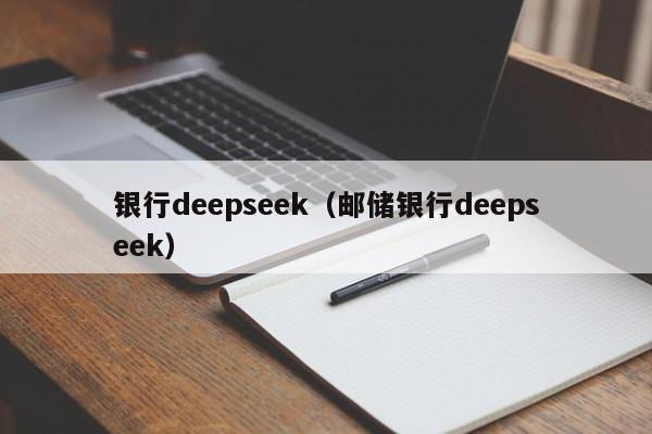 银行deepseek（邮储银行deepseek）