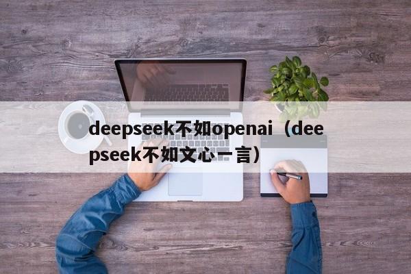 deepseek不如openai（deepseek不如文心一言）