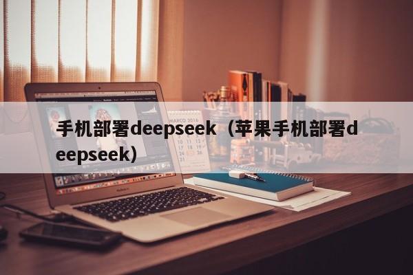 手机部署deepseek（苹果手机部署deepseek）