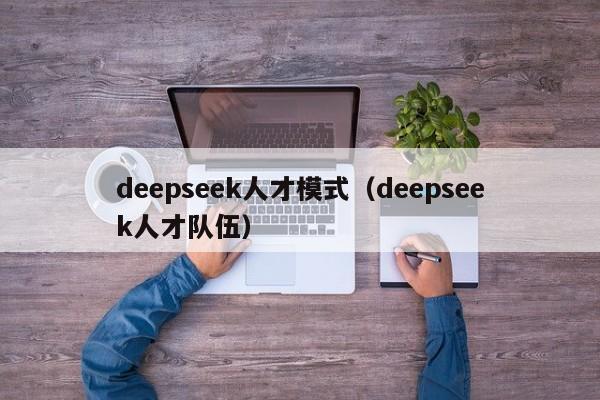 deepseek人才模式（deepseek人才队伍）