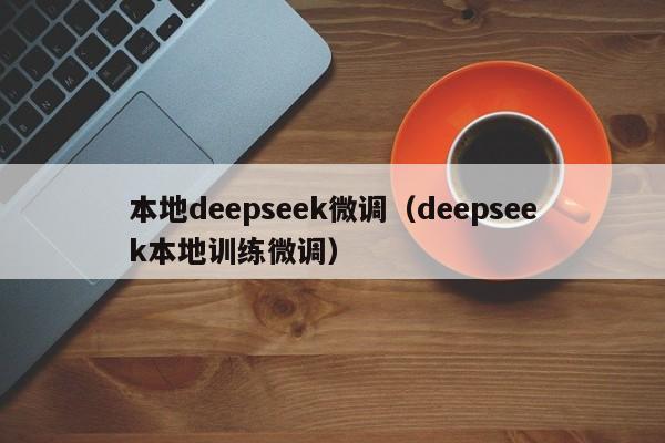 本地deepseek微调（deepseek本地训练微调）