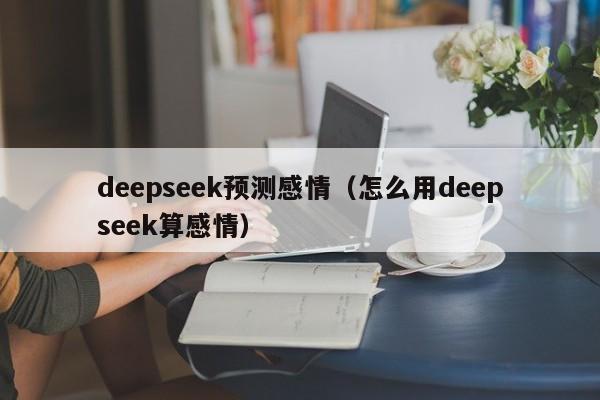 deepseek预测感情（怎么用deepseek算感情）