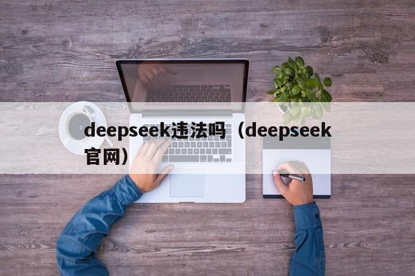 deepseek违法吗（deepseek官网）