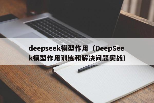 deepseek模型作用（DeepSeek模型作用训练和解决问题实战）