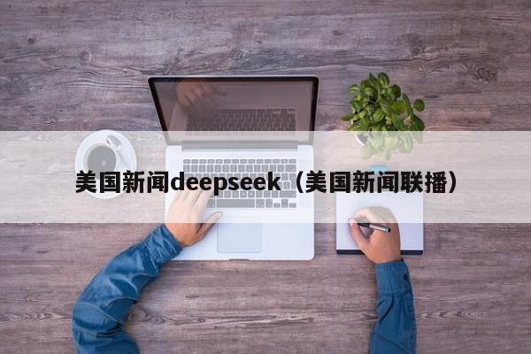 美国新闻deepseek（美国新闻联播）