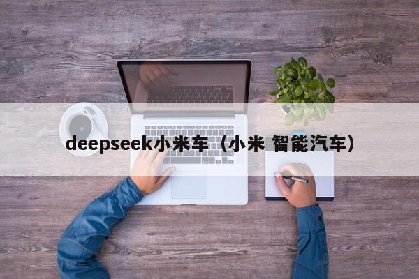 deepseek小米车（小米 智能汽车）