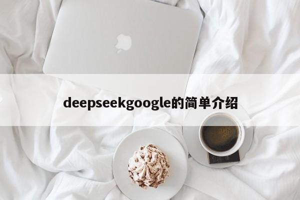 deepseekgoogle的简单介绍