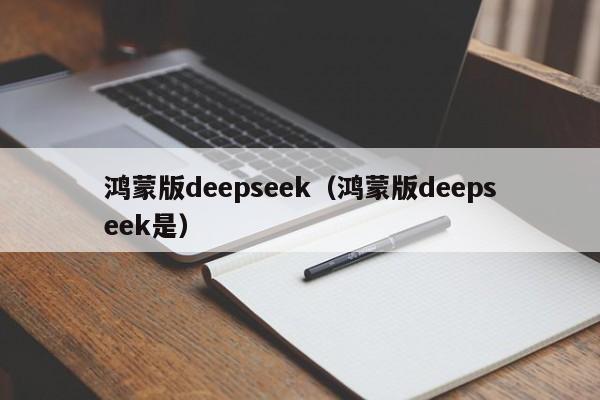 鸿蒙版deepseek（鸿蒙版deepseek是）