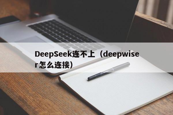 DeepSeek连不上（deepwiser怎么连接）