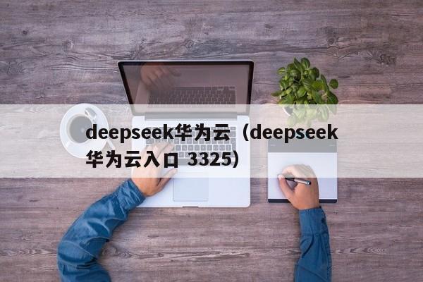 deepseek华为云（deepseek华为云入口 3325）