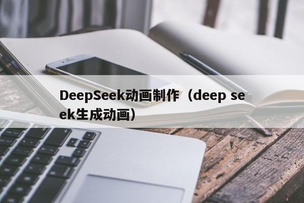 DeepSeek动画制作（deep seek生成动画）