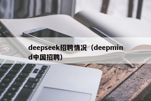 deepseek招聘情况（deepmind中国招聘）