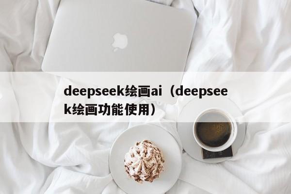 deepseek绘画ai（deepseek绘画功能使用）