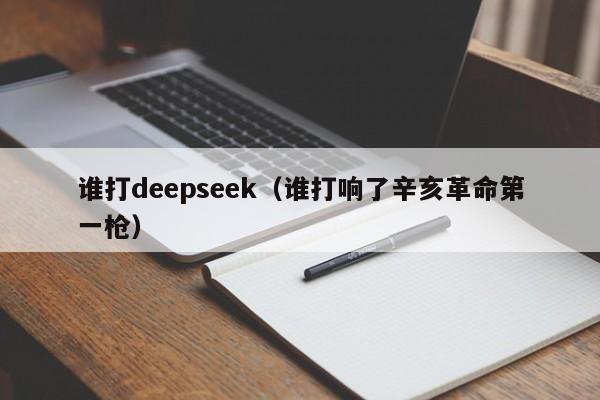 谁打deepseek（谁打响了辛亥革命第一枪）