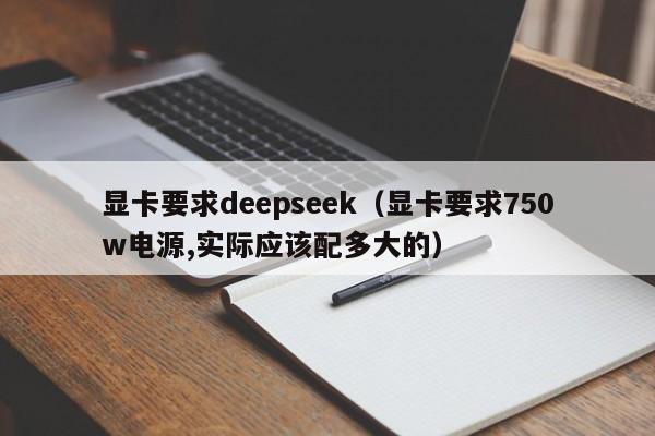 显卡要求deepseek（显卡要求750w电源,实际应该配多大的）