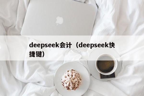 deepseek会计（deepseek快捷键）