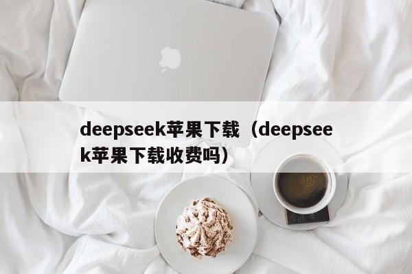 deepseek苹果下载（deepseek苹果下载收费吗）