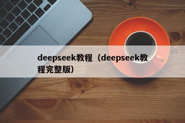 deepseek教程（deepseek教程完整版）