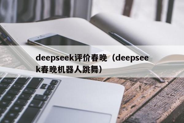 deepseek评价春晚（deepseek春晚机器人跳舞）