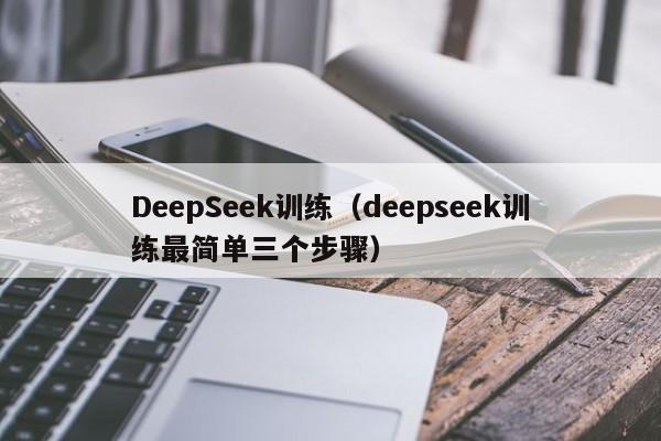 DeepSeek训练（deepseek训练最简单三个步骤）