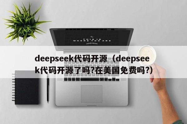 deepseek代码开源（deepseek代码开源了吗?在美国免费吗?）