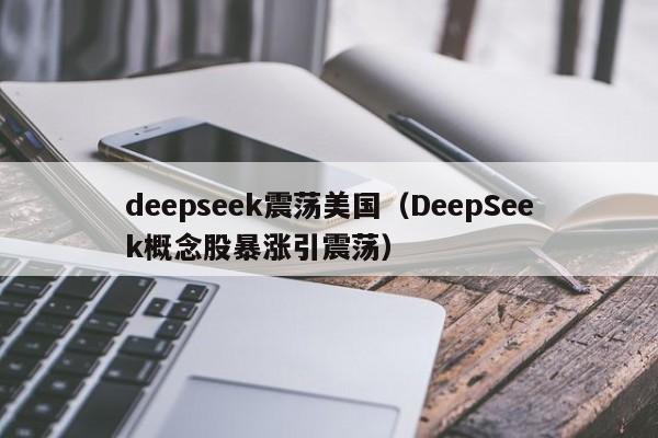 deepseek震荡美国（DeepSeek概念股暴涨引震荡）