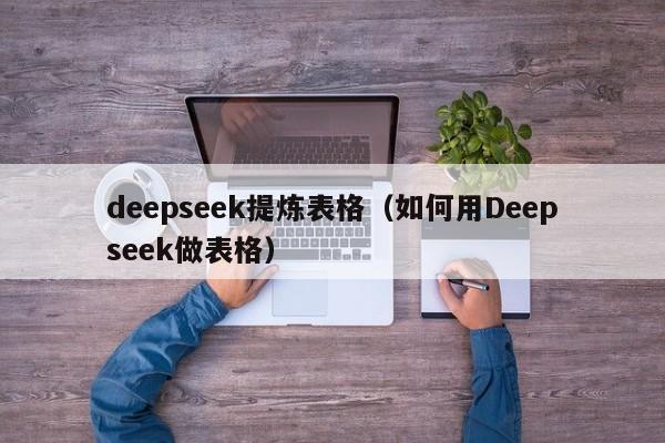 deepseek提炼表格（如何用Deepseek做表格）