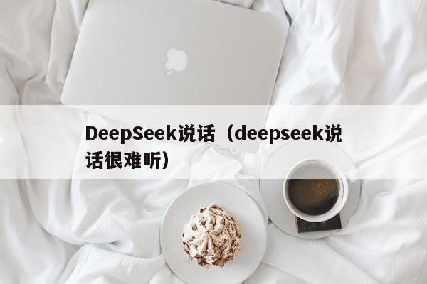 DeepSeek说话（deepseek说话很难听）