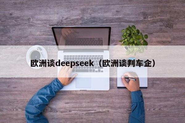 欧洲谈deepseek（欧洲谈判车企）