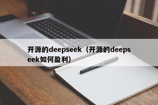 开源的deepseek（开源的deepseek如何盈利）