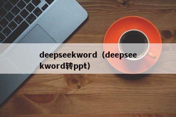 deepseekword（deepseekword转ppt）