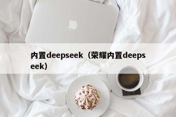 内置deepseek（荣耀内置deepseek）