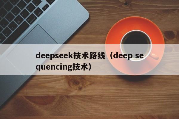 deepseek技术路线（deep sequencing技术）